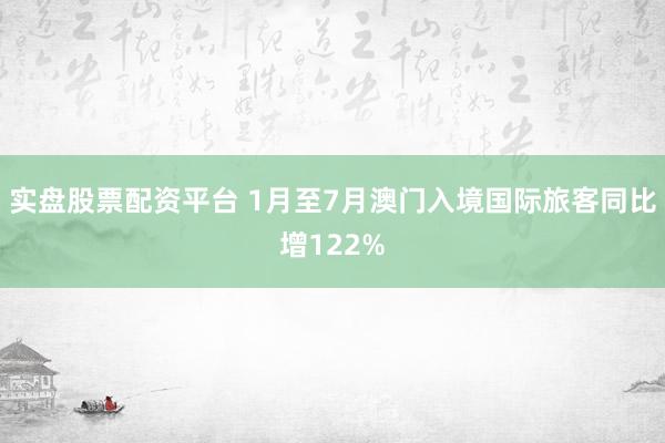 实盘股票配资平台 1月至7月澳门入境国际旅客同比增122%