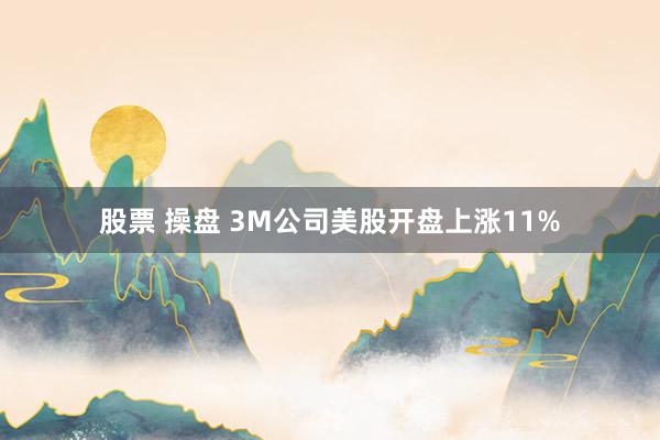 股票 操盘 3M公司美股开盘上涨11%