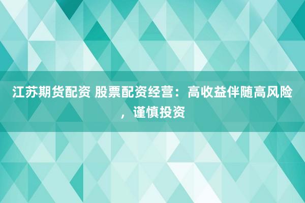 江苏期货配资 股票配资经营：高收益伴随高风险，谨慎投资