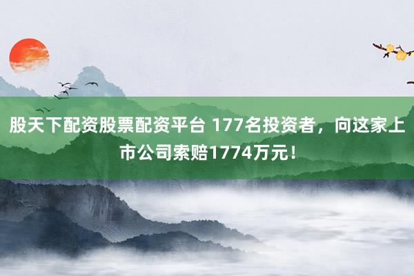 股天下配资股票配资平台 177名投资者，向这家上市公司索赔1774万元！