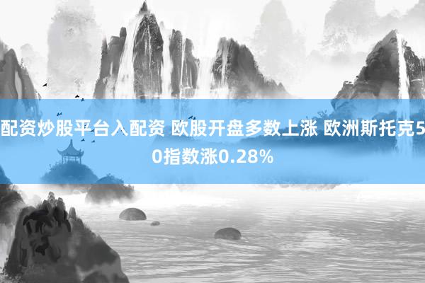 配资炒股平台入配资 欧股开盘多数上涨 欧洲斯托克50指数涨0.28%