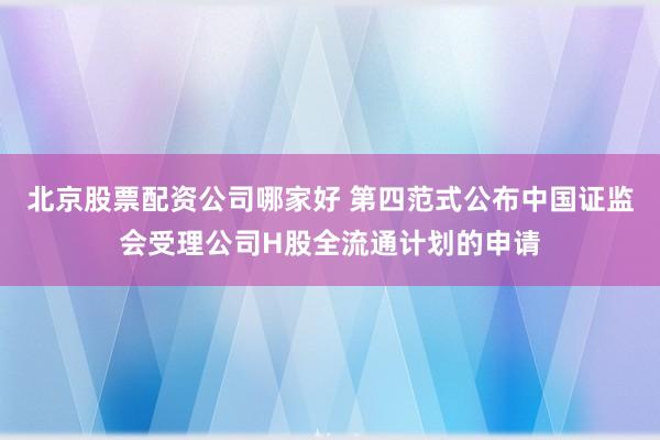 北京股票配资公司哪家好 第四范式公布中国证监会受理公司H股全流通计划的申请