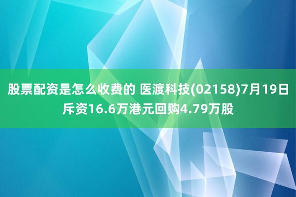 股票配资是怎么收费的 医渡科技(02158)7月19日斥资16.6万港元回购4.79万股