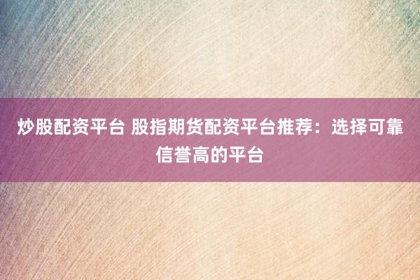炒股配资平台 股指期货配资平台推荐：选择可靠信誉高的平台