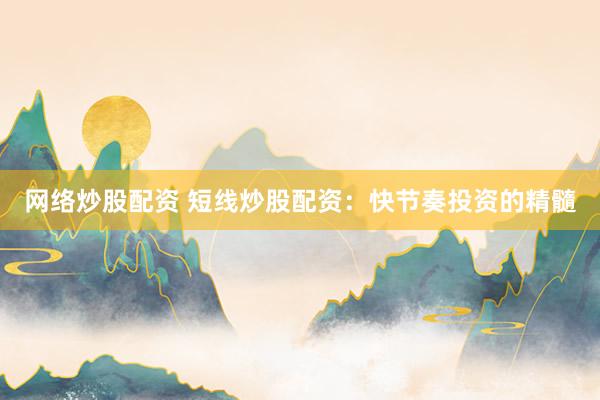 网络炒股配资 短线炒股配资：快节奏投资的精髓