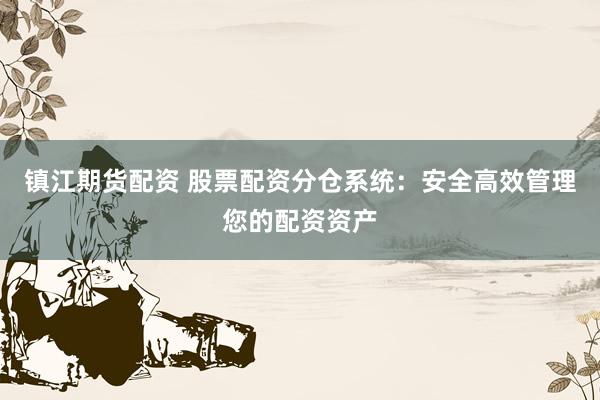 镇江期货配资 股票配资分仓系统：安全高效管理您的配资资产